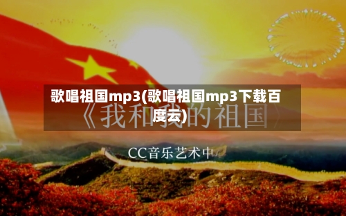 歌唱祖国mp3(歌唱祖国mp3下载百度云)-第2张图片