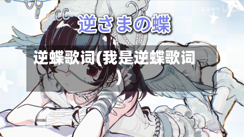 逆蝶歌词(我是逆蝶歌词)-第2张图片