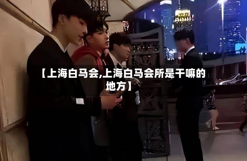 【上海白马会,上海白马会所是干嘛的地方】-第2张图片