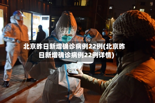 北京昨日新增确诊病例22例(北京昨日新增确诊病例22例详情)-第3张图片