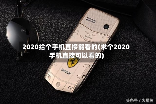 2020给个手机直接能看的(求个2020手机直接可以看的)-第1张图片