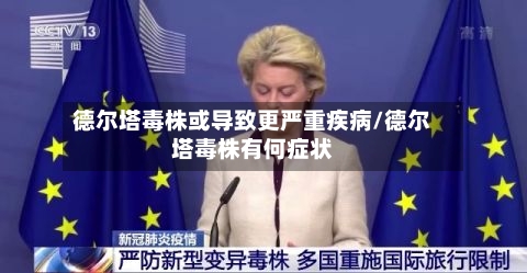 德尔塔毒株或导致更严重疾病/德尔塔毒株有何症状-第2张图片