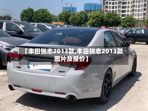 【丰田锐志2013款,丰田锐志2013款图片及报价】-第3张图片